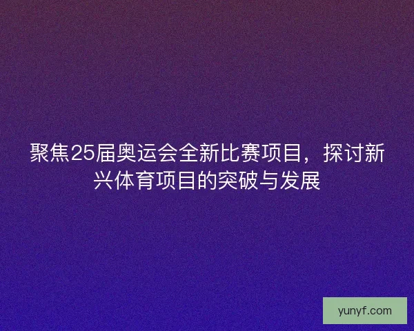 聚焦25届奥运会全新比赛项目，探讨新兴体育项目的突破与发展