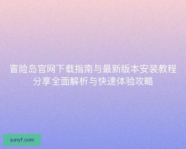 冒险岛官网下载指南与最新版本安装教程分享全面解析与快速体验攻略