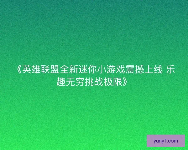 《英雄联盟全新迷你小游戏震撼上线 乐趣无穷挑战极限》