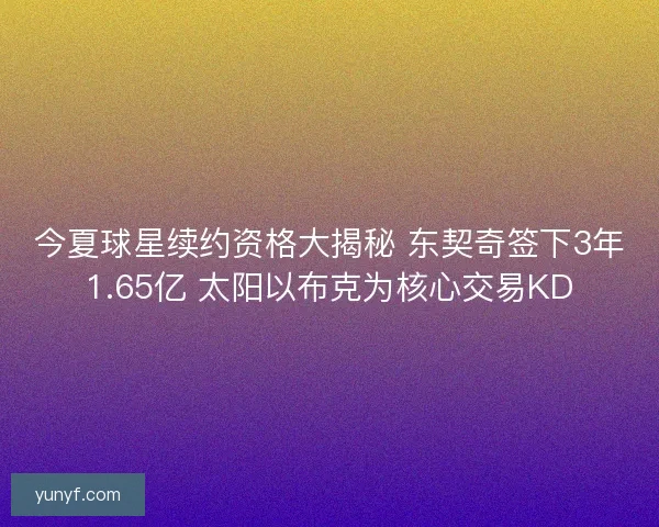 今夏球星续约资格大揭秘 东契奇签下3年1.65亿 太阳以布克为核心交易KD